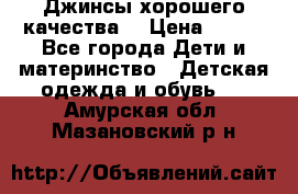 Джинсы хорошего качества. › Цена ­ 350 - Все города Дети и материнство » Детская одежда и обувь   . Амурская обл.,Мазановский р-н